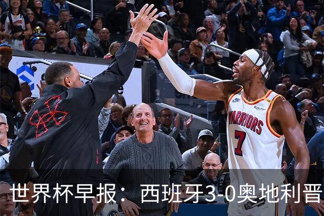 世界杯早报：西班牙3-0奥地利晋级16强，时隔16年淘汰赛再取胜