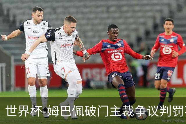 世界杯-姆巴佩破门主裁争议判罚不断 法国1-0巴拉圭将战摩洛哥