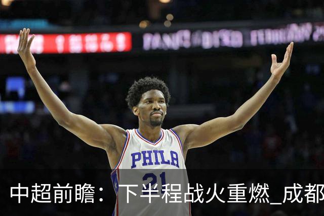 中超前瞻：下半程战火重燃 成都剑指三分申花求反弹