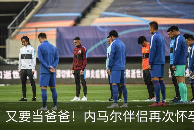 又要当爸爸！内马尔伴侣再次怀孕 两人将迎第三个女儿
