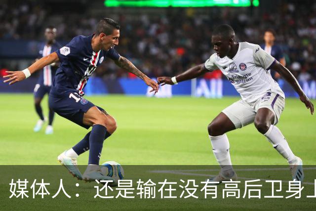 媒体人：还是输在没有高后卫身上 我们没有更多持球点来组织进攻