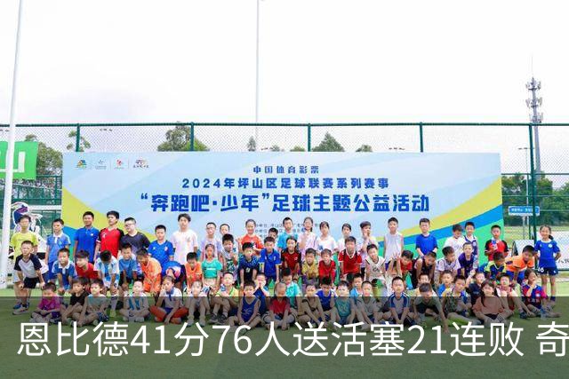 恩比德41分76人送活塞21连败 奇才负鹈鹕6连败