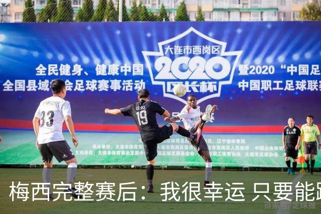 梅西完整赛后：我很幸运 只要能踢我会一直在 最佳射手只是数据