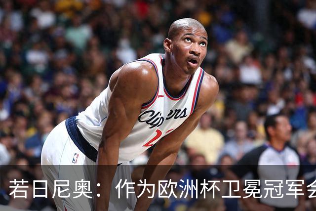 若日尼奥：作为欧洲杯卫冕冠军会有点压力