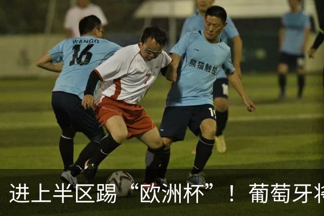 进上半区踢“欧洲杯”！葡萄牙将战克罗地亚 C罗魔笛再相遇