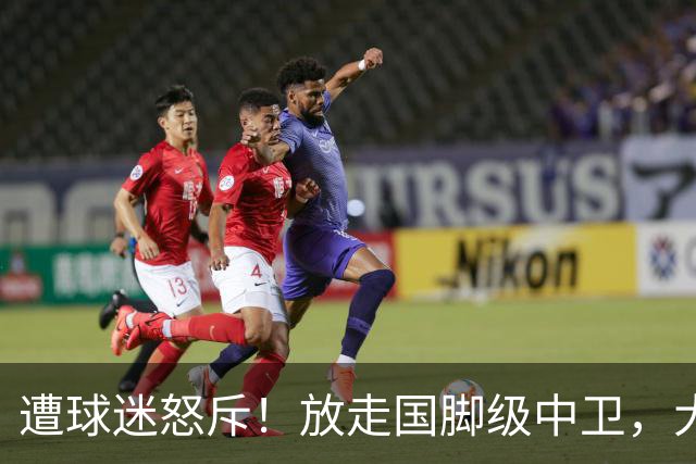 遭球迷怒斥！放走国脚级中卫，大连英博“无私支援”武汉三镇保级