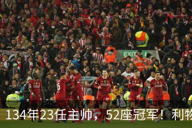 134年23任主帅，52座冠军！利物浦队史主帅全纪录：传奇与遗憾